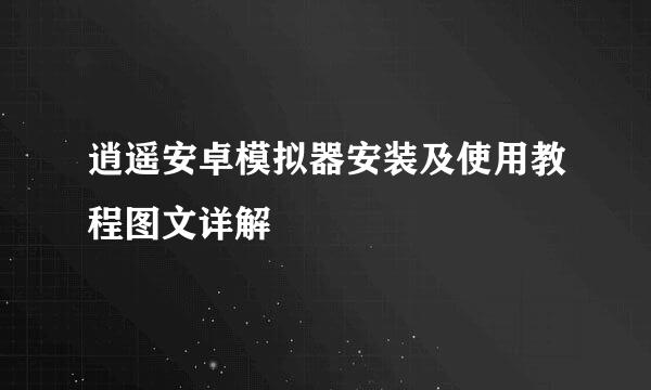 逍遥安卓模拟器安装及使用教程图文详解