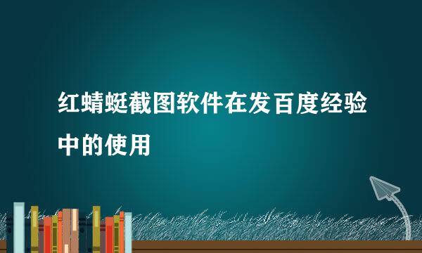 红蜻蜓截图软件在发百度经验中的使用