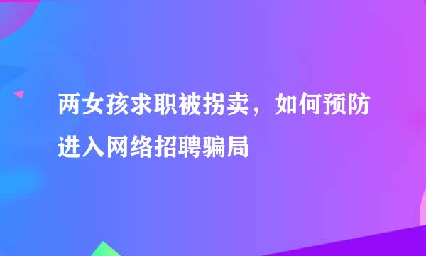 两女孩求职被拐卖，如何预防进入网络招聘骗局