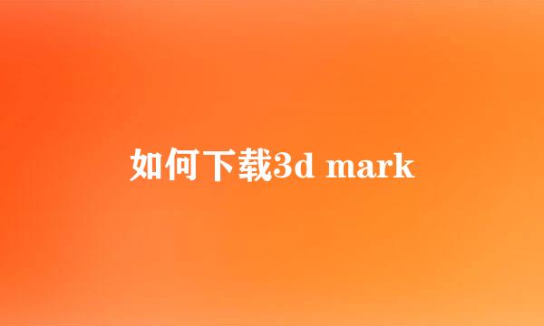 如何下载3d mark