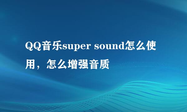 QQ音乐super sound怎么使用，怎么增强音质