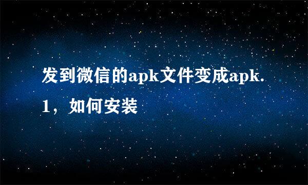 发到微信的apk文件变成apk.1，如何安装