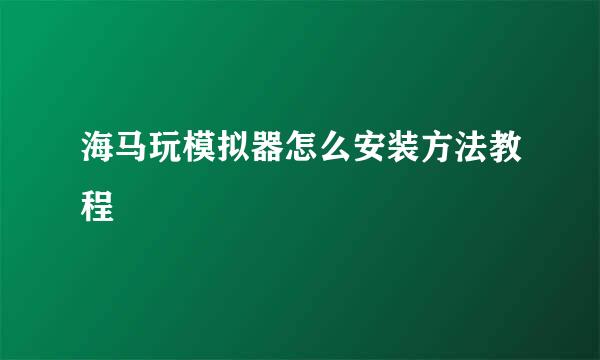 海马玩模拟器怎么安装方法教程