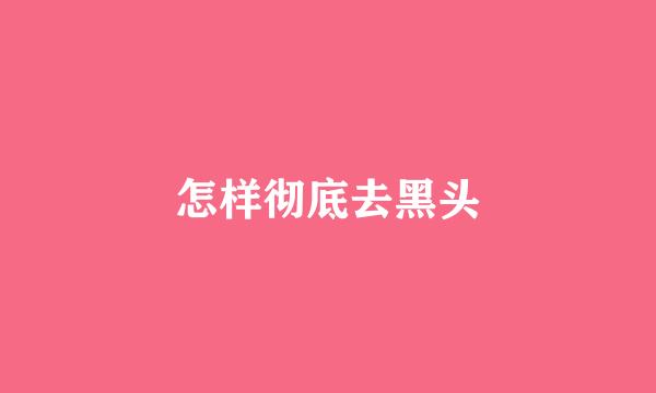 怎样彻底去黑头