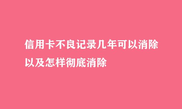 信用卡不良记录几年可以消除以及怎样彻底消除