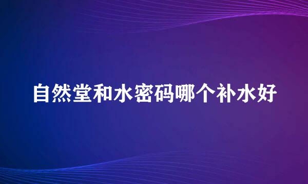 自然堂和水密码哪个补水好