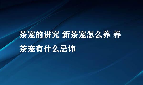 茶宠的讲究 新茶宠怎么养 养茶宠有什么忌讳