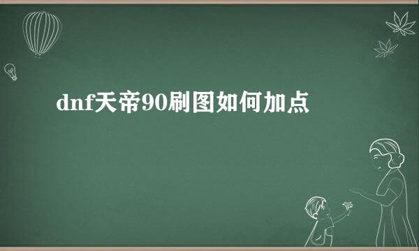 dnf天帝90刷图如何加点