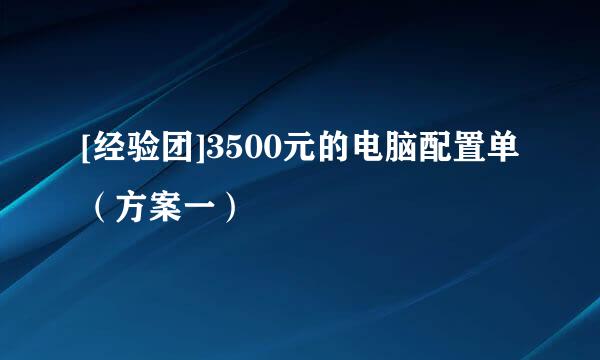 [经验团]3500元的电脑配置单（方案一）