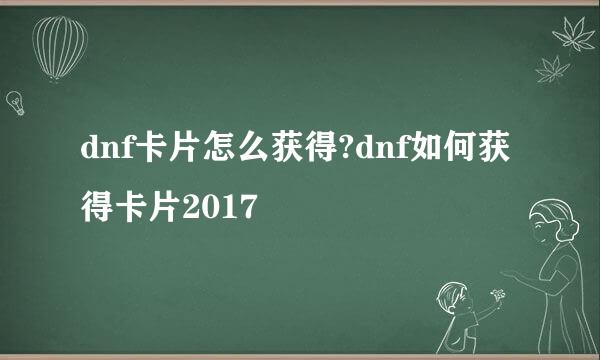 dnf卡片怎么获得?dnf如何获得卡片2017