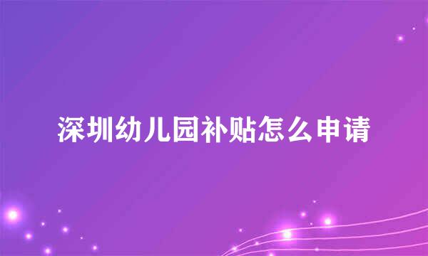 深圳幼儿园补贴怎么申请