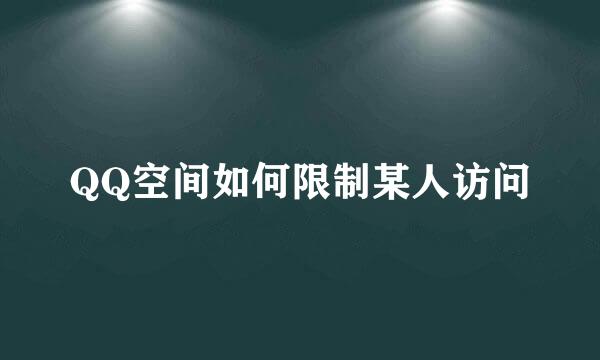 QQ空间如何限制某人访问