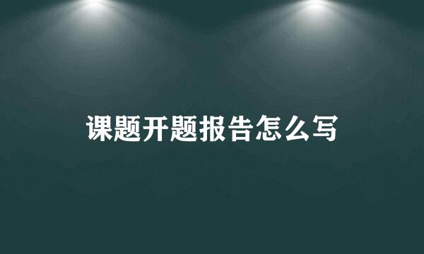 课题开题报告怎么写