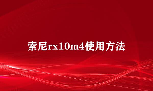 索尼rx10m4使用方法