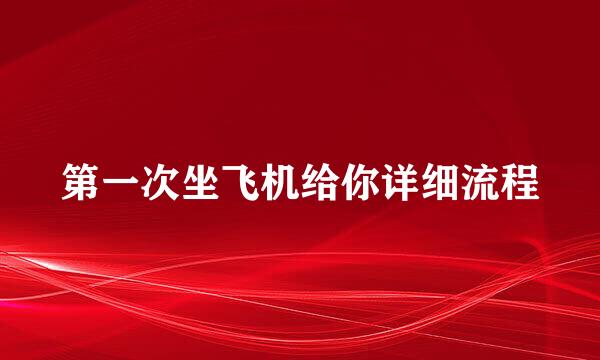 第一次坐飞机给你详细流程