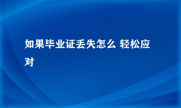 如果毕业证丢失怎么 轻松应对