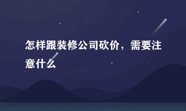 怎样跟装修公司砍价，需要注意什么