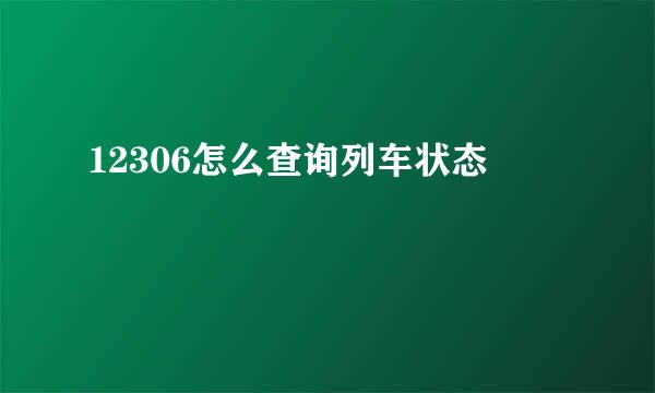 12306怎么查询列车状态