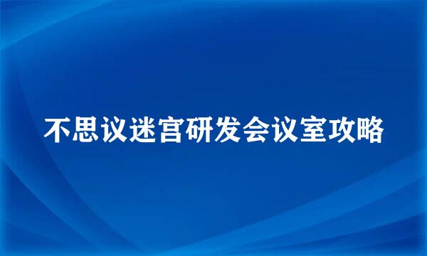 不思议迷宫研发会议室攻略