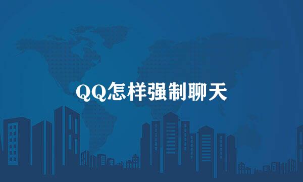 QQ怎样强制聊天