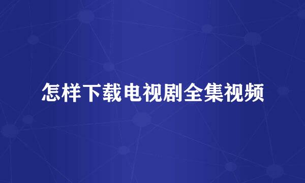 怎样下载电视剧全集视频