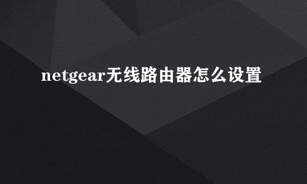 netgear无线路由器怎么设置