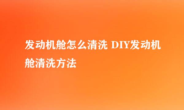 发动机舱怎么清洗 DIY发动机舱清洗方法