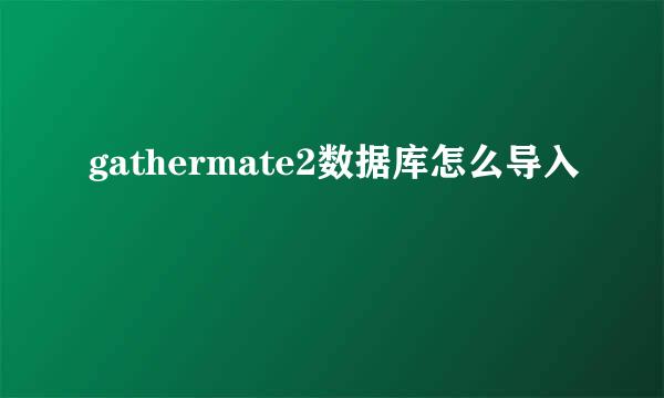 gathermate2数据库怎么导入