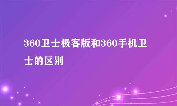 360卫士极客版和360手机卫士的区别