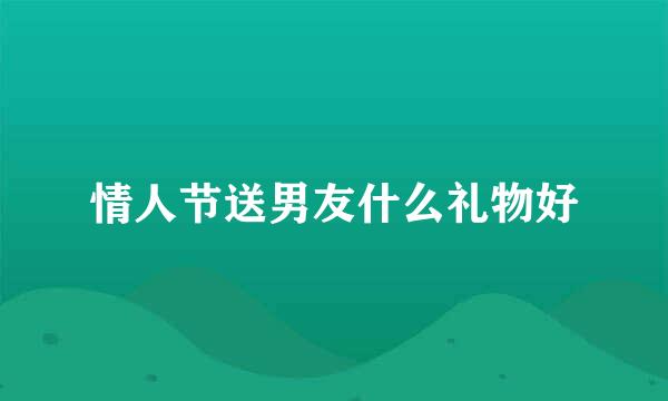 情人节送男友什么礼物好