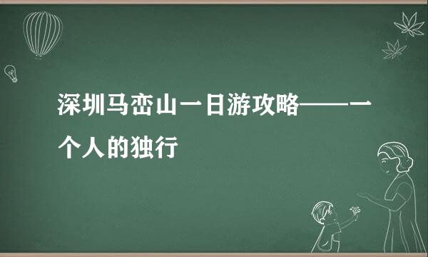 深圳马峦山一日游攻略——一个人的独行