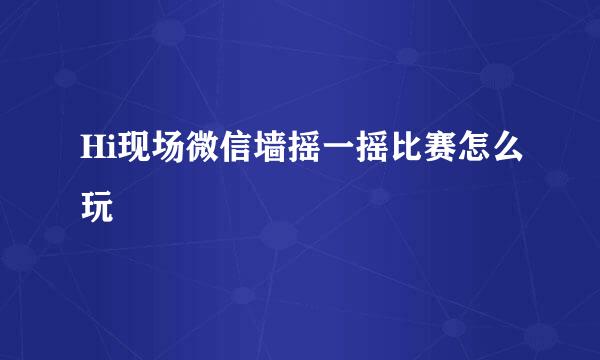 Hi现场微信墙摇一摇比赛怎么玩