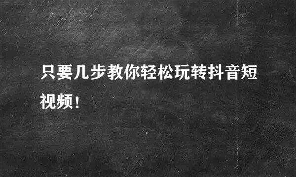 只要几步教你轻松玩转抖音短视频！