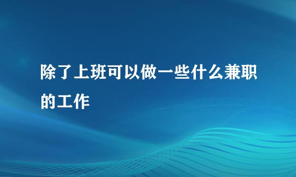 除了上班可以做一些什么兼职的工作