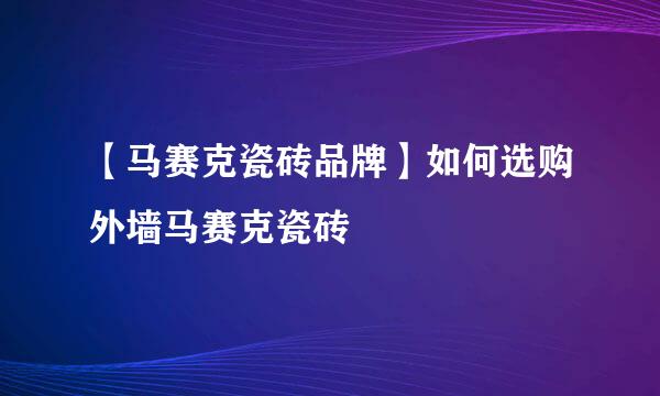 【马赛克瓷砖品牌】如何选购外墙马赛克瓷砖