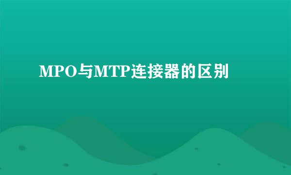 MPO与MTP连接器的区别