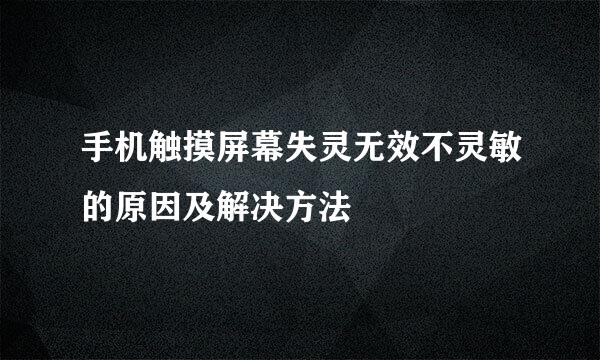 手机触摸屏幕失灵无效不灵敏的原因及解决方法