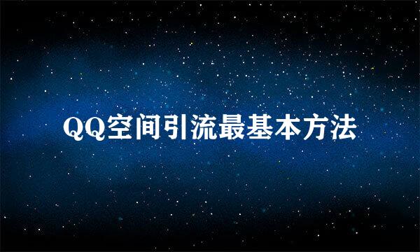 QQ空间引流最基本方法