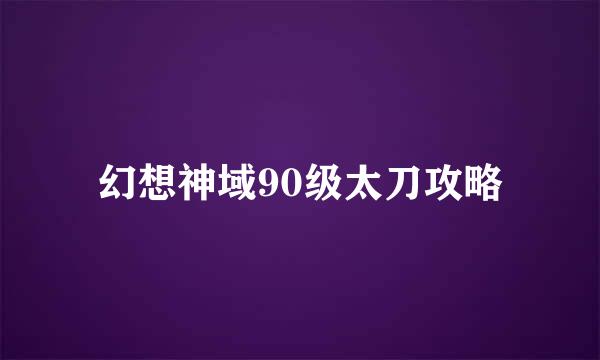 幻想神域90级太刀攻略