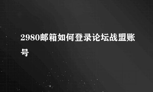 2980邮箱如何登录论坛战盟账号