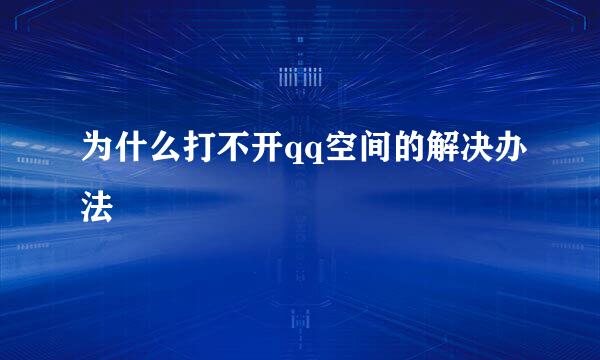 为什么打不开qq空间的解决办法