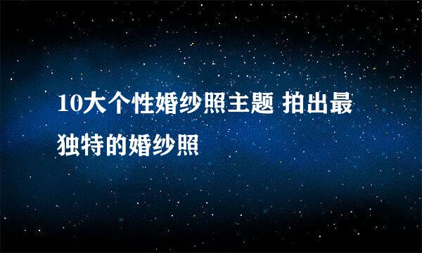 10大个性婚纱照主题 拍出最独特的婚纱照