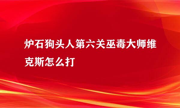 炉石狗头人第六关巫毒大师维克斯怎么打