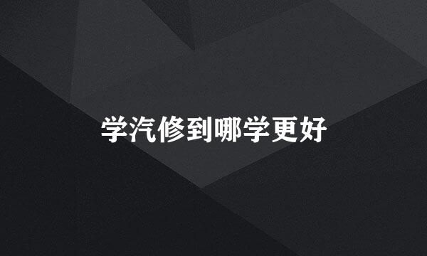 学汽修到哪学更好