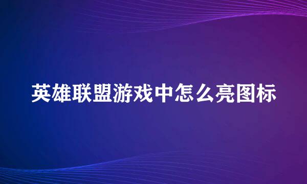 英雄联盟游戏中怎么亮图标