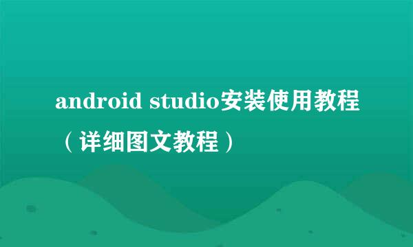 android studio安装使用教程（详细图文教程）