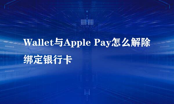 Wallet与Apple Pay怎么解除绑定银行卡