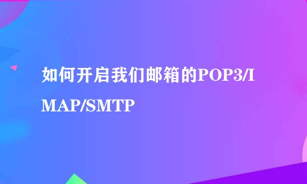 如何开启我们邮箱的POP3/IMAP/SMTP