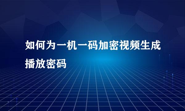 如何为一机一码加密视频生成播放密码