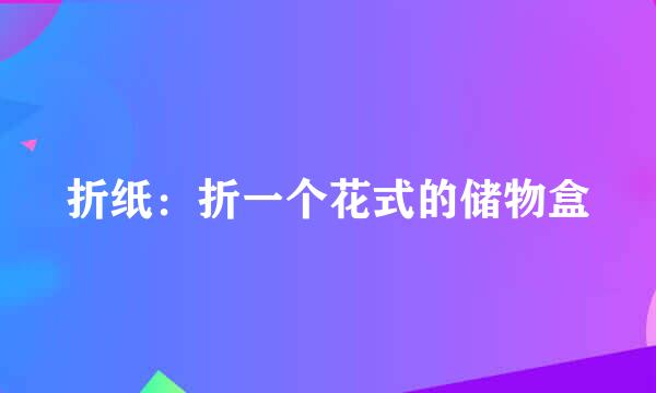 折纸：折一个花式的储物盒